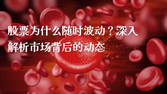 股票为什么随时波动？深入解析市场背后的动态_https://wap.letulww.com_投资策略_第1张