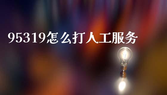 95319怎么打人工服务_https://wap.letulww.com_投资管理_第1张