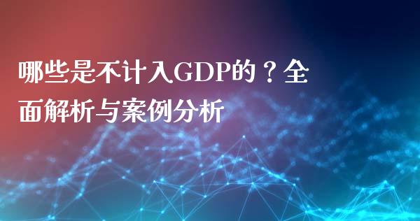哪些是不计入GDP的？全面解析与案例分析_https://wap.letulww.com_投资策略_第1张