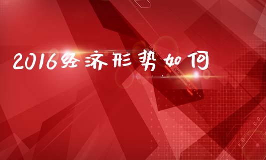 2016经济形势如何_https://wap.letulww.com_外汇交易_第1张