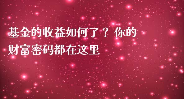 基金的收益如何了？ 你的财富密码都在这里_https://wap.letulww.com_外汇交易_第1张