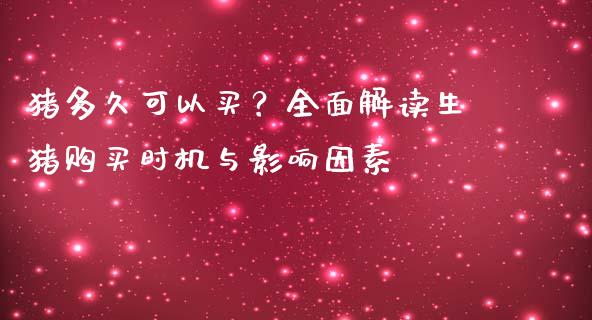 猪多久可以买？全面解读生猪购买时机与影响因素_https://wap.letulww.com_投资管理_第1张