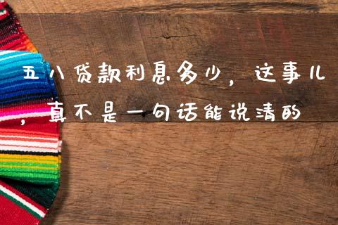 五八贷款利息多少，这事儿，真不是一句话能说清的_https://wap.letulww.com_投资管理_第1张