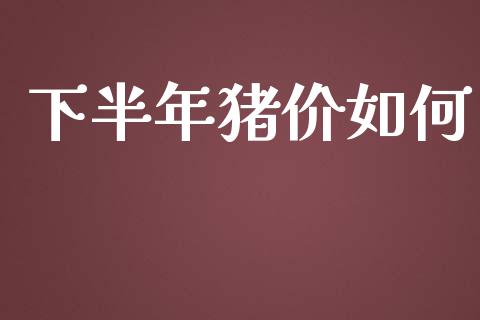 下半年猪价如何_https://wap.letulww.com_投资策略_第1张