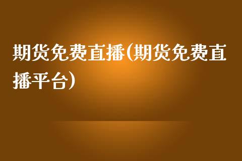 期货免费直播(期货免费直播平台)_https://wap.letulww.com_外汇交易_第1张