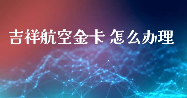 吉祥航空金卡 怎么办理_https://wap.letulww.com_投资策略_第1张