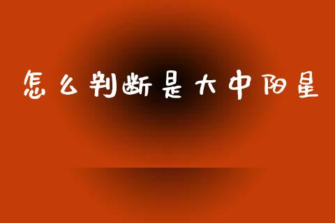 怎么判断是大中阳星_https://wap.letulww.com_融资租赁_第1张