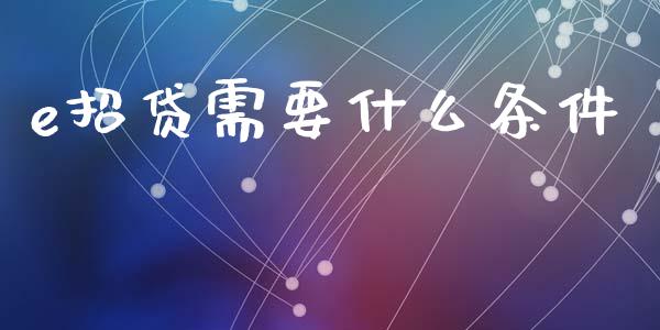 e招贷需要什么条件_https://wap.letulww.com_投资策略_第1张