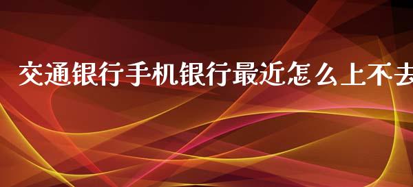 交通银行手机银行最近怎么上不去_https://wap.letulww.com_投资管理_第1张