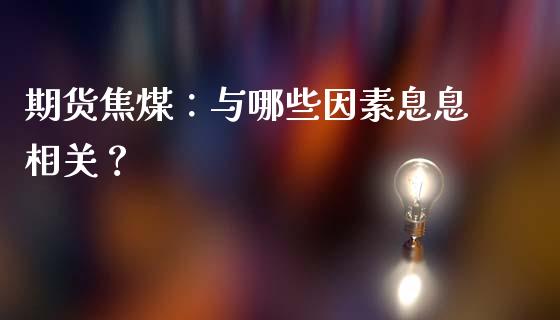 期货焦煤：与哪些因素息息相关？_https://wap.letulww.com_融资租赁_第1张