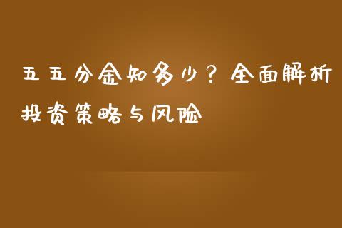 五五分金知多少？全面解析投资策略与风险_https://wap.letulww.com_外汇交易_第1张
