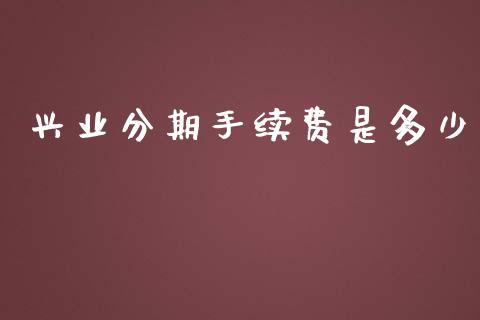 兴业分期手续费是多少_https://wap.letulww.com_融资租赁_第1张
