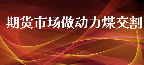 期货市场做动力煤交割_https://wap.letulww.com_投资策略_第1张