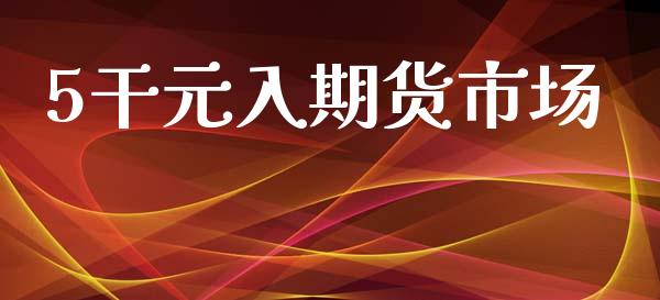5干元入期货市场_https://wap.letulww.com_外汇交易_第1张