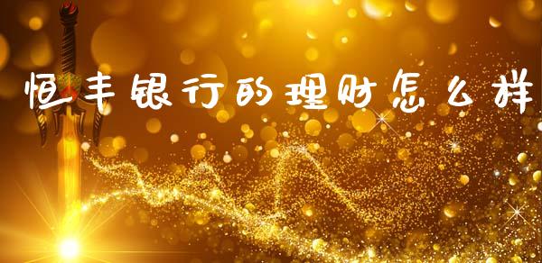恒丰银行的理财怎么样_https://wap.letulww.com_投资策略_第1张