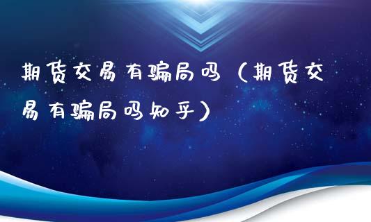 期货交易有骗局吗（期货交易有骗局吗知乎）_https://wap.letulww.com_投资策略_第1张