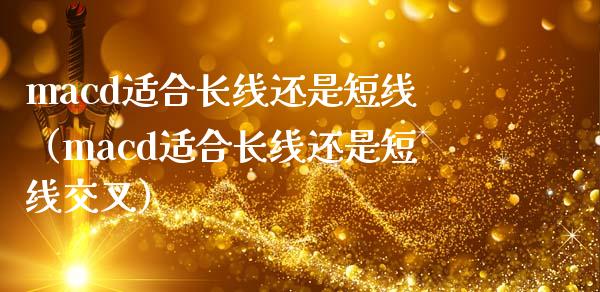 macd适合长线还是短线（macd适合长线还是短线交叉）_https://wap.letulww.com_投资策略_第1张