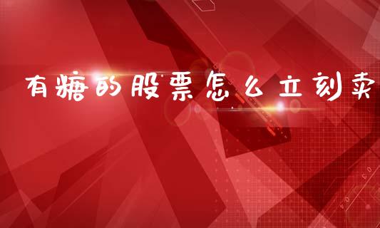有糖的股票怎么立刻卖_https://wap.letulww.com_投资策略_第1张