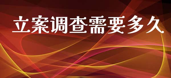 立案调查需要多久_https://wap.letulww.com_融资租赁_第1张