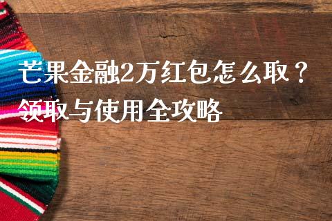 芒果金融2万红包怎么取？领取与使用全攻略_https://wap.letulww.com_投资管理_第1张