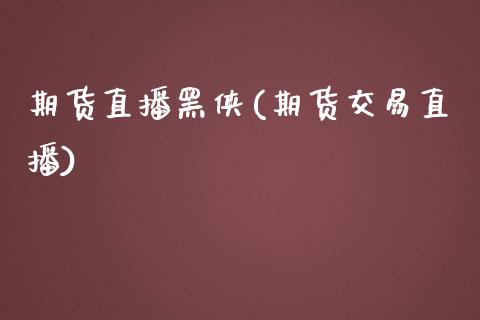 期货直播黑侠(期货交易直播)_https://wap.letulww.com_融资租赁_第1张