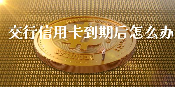 交行信用卡到期后怎么办_https://wap.letulww.com_融资租赁_第1张