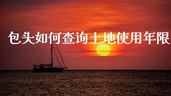 包头如何查询土地使用年限_https://wap.letulww.com_投资管理_第1张