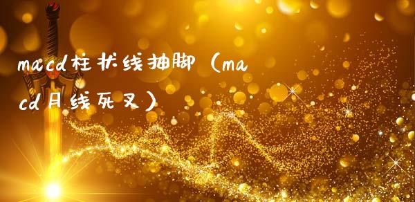 macd柱状线抽脚（macd月线死叉）_https://wap.letulww.com_外汇交易_第1张