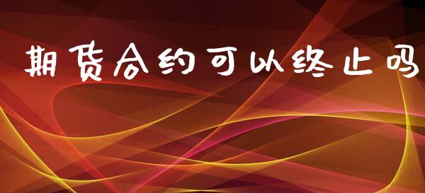 期货合约可以终止吗_https://wap.letulww.com_投资管理_第1张