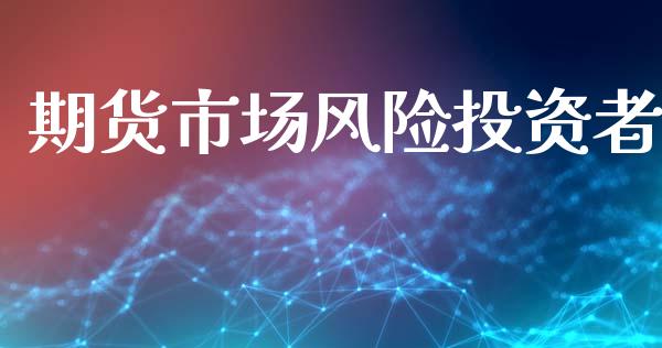 期货市场风险投资者_投资管理_第1张_外汇交易_投资策略_融资租赁_投资管理 期货市场风险投资者_https://wap.letulww.com_投资管理_第1张