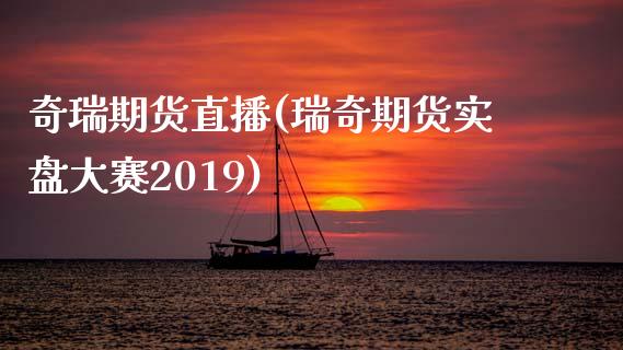 奇瑞期货直播(瑞奇期货实盘大赛2019)_https://wap.letulww.com_投资管理_第1张