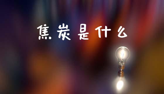 焦炭是什么_https://wap.letulww.com_投资策略_第1张