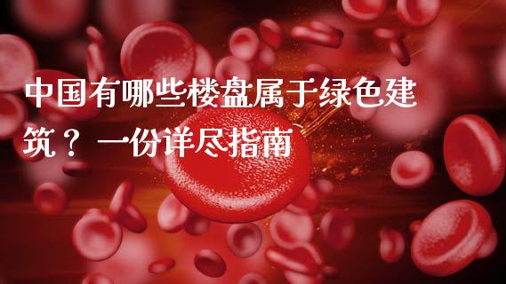 中国有哪些楼盘属于绿色建筑？ 一份详尽指南_https://wap.letulww.com_外汇交易_第1张