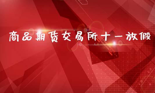 商品期货交易所十一放假_https://wap.letulww.com_外汇交易_第1张