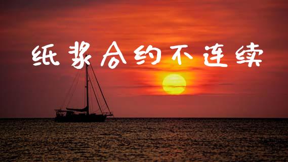 纸浆合约不连续_https://wap.letulww.com_投资策略_第1张