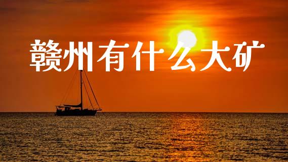 赣州有什么大矿_https://wap.letulww.com_融资租赁_第1张