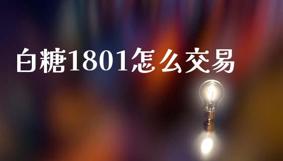 白糖1801怎么交易_投资策略_第1张_外汇交易_投资策略_融资租赁_投资管理 白糖1801怎么交易_https://wap.letulww.com_投资策略_第1张