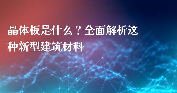 晶体板是什么？全面解析这种新型建筑材料_https://wap.letulww.com_投资策略_第1张