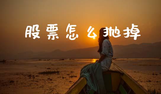 股票怎么抛掉_https://wap.letulww.com_投资策略_第1张
