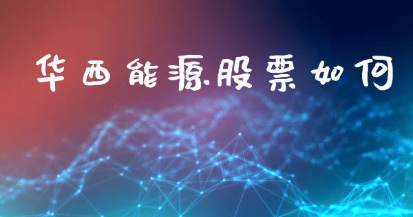 华西能源股票如何_https://wap.letulww.com_投资管理_第1张