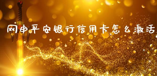 网申平安银行信用卡怎么激活_https://wap.letulww.com_外汇交易_第1张
