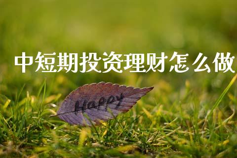 中短期投资理财怎么做_https://wap.letulww.com_投资管理_第1张