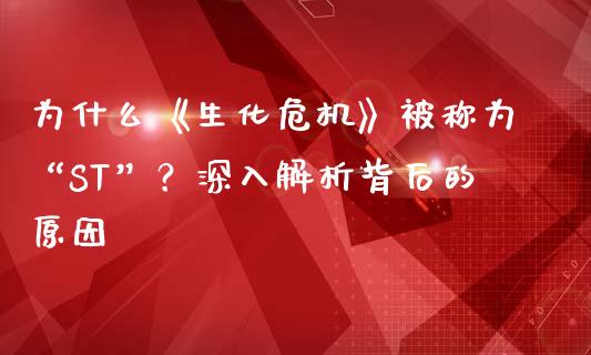 为什么《生化危机》被称为“ST”？深入解析背后的原因_https://wap.letulww.com_外汇交易_第1张