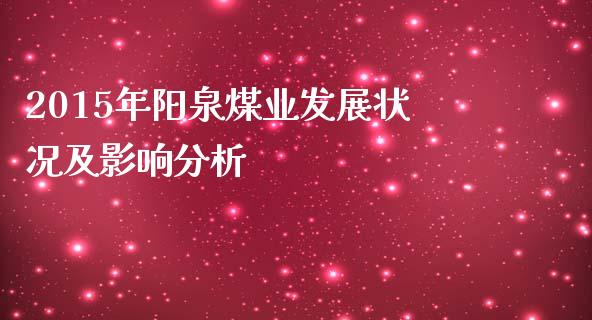 2015年阳泉煤业发展状况及影响分析_https://wap.letulww.com_融资租赁_第1张