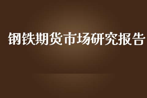 钢铁期货市场研究报告_https://wap.letulww.com_外汇交易_第1张