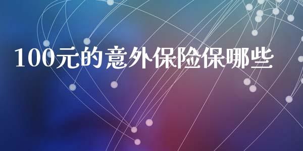 100元的意外保险保哪些_https://wap.letulww.com_投资管理_第1张