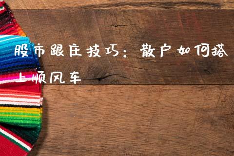 股市跟庄技巧:散户如何搭上顺风车_投资管理_第1张_外汇交易_投资策略_融资租赁_投资管理 股市跟庄技巧:散户如何搭上顺风车_https://wap.letulww.com_投资管理_第1张