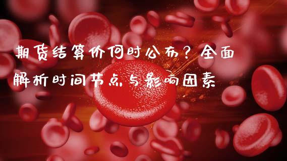 期货结算价何时公布？全面解析时间节点与影响因素_https://wap.letulww.com_投资管理_第1张