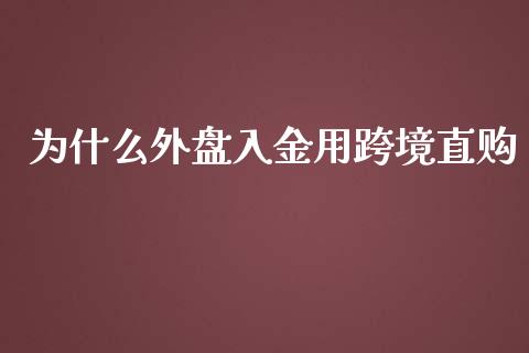 为什么外盘入金用跨境直购_https://wap.letulww.com_投资管理_第1张