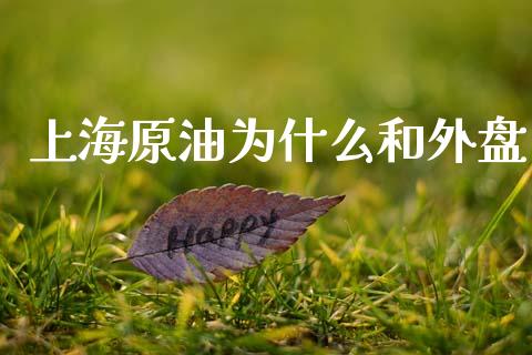上海原油为什么和外盘_https://wap.letulww.com_投资管理_第1张